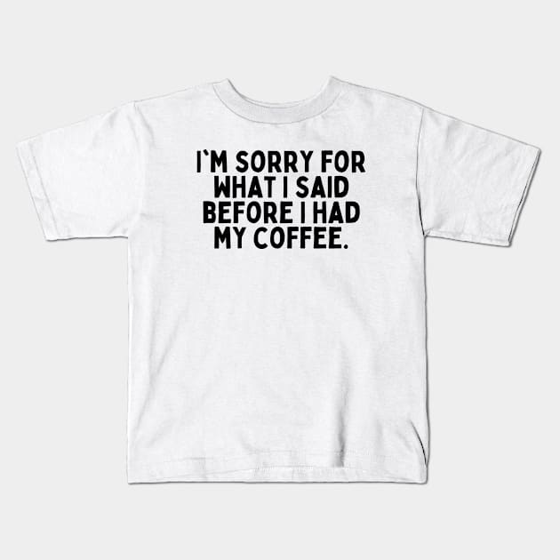 I'm sorry for what I said before I had my coffee. Kids T-Shirt by FunnyTshirtHub